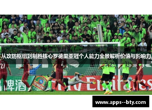 从攻防枢纽到制胜核心罗德里亚冠个人能力全景解析价值与影响力 从攻防枢纽到制胜核心罗德里亚冠个人能力全景解析价值与影响力