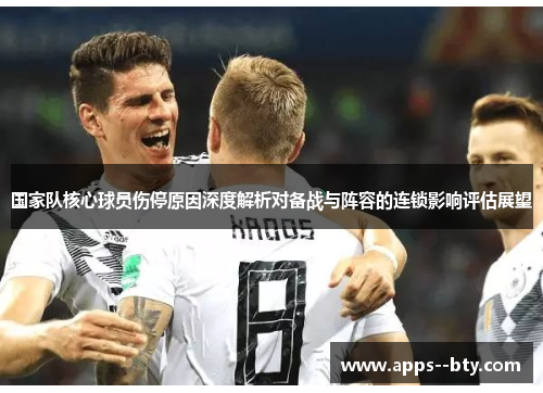 国家队核心球员伤停原因深度解析对备战与阵容的连锁影响评估展望