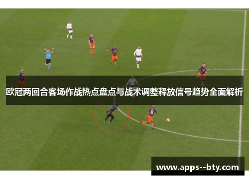 欧冠两回合客场作战热点盘点与战术调整释放信号趋势全面解析
