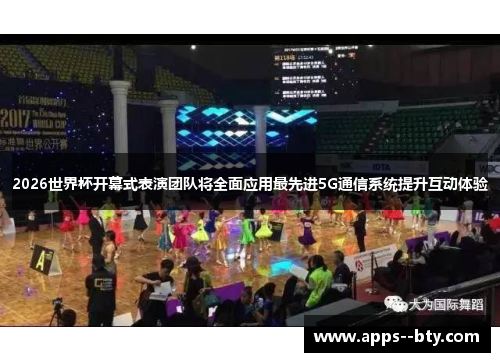 2026世界杯开幕式表演团队将全面应用最先进5G通信系统提升互动体验