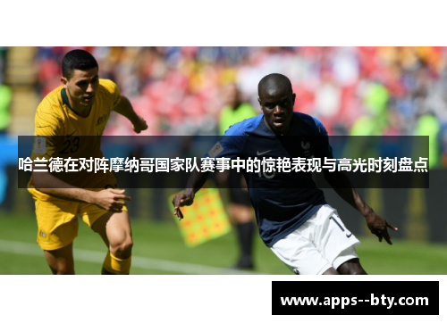 哈兰德在对阵摩纳哥国家队赛事中的惊艳表现与高光时刻盘点 哈兰德在对阵摩纳哥国家队赛事中的惊艳表现与高光时刻盘点