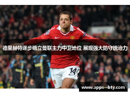 德里赫特逐步确立曼联主力中卫地位 展现强大防守统治力 德里赫特逐步确立曼联主力中卫地位 展现强大防守统治力