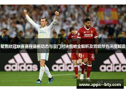聚焦欧冠联赛赛程最新动态与豪门对决前瞻全解析及晋级形势深度解读