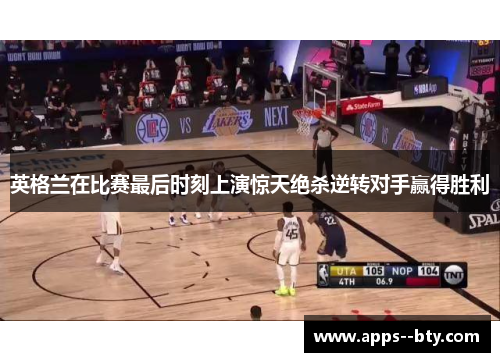 英格兰在比赛最后时刻上演惊天绝杀逆转对手赢得胜利