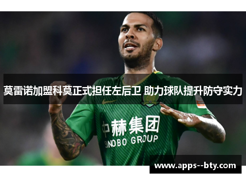 莫雷诺加盟科莫正式担任左后卫 助力球队提升防守实力