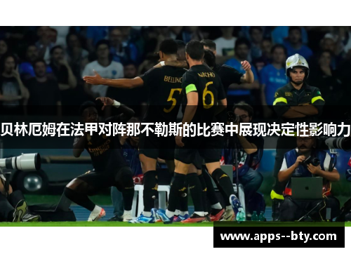 贝林厄姆在法甲对阵那不勒斯的比赛中展现决定性影响力