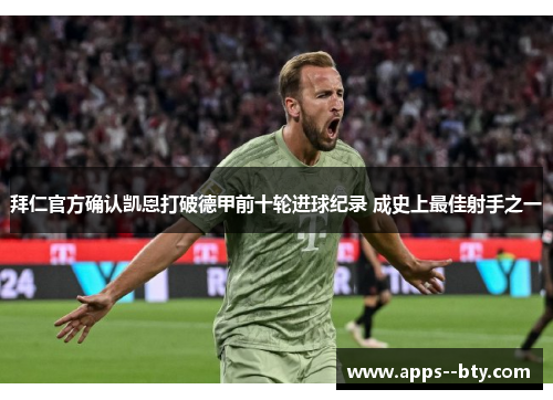 拜仁官方确认凯恩打破德甲前十轮进球纪录 成史上最佳射手之一 拜仁官方确认凯恩打破德甲前十轮进球纪录 成史上最佳射手之一