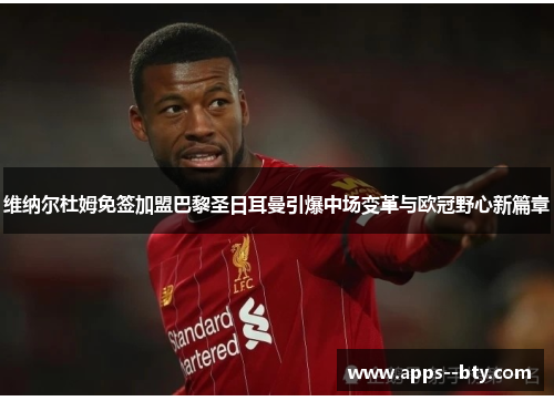 维纳尔杜姆免签加盟巴黎圣日耳曼引爆中场变革与欧冠野心新篇章 维纳尔杜姆免签加盟巴黎圣日耳曼引爆中场变革与欧冠野心新篇章