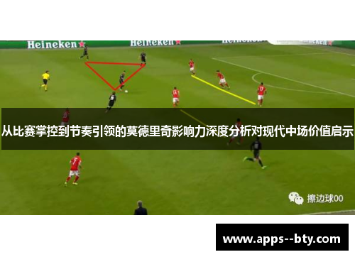 从比赛掌控到节奏引领的莫德里奇影响力深度分析对现代中场价值启示 从比赛掌控到节奏引领的莫德里奇影响力深度分析对现代中场价值启示