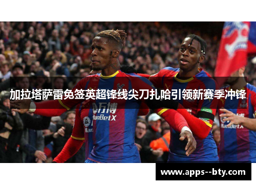 加拉塔萨雷免签英超锋线尖刀扎哈引领新赛季冲锋 加拉塔萨雷免签英超锋线尖刀扎哈引领新赛季冲锋