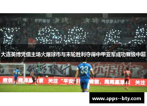 大连英博凭借主场火爆球市与末轮胜利夺得中甲亚军成功晋级中超 大连英博凭借主场火爆球市与末轮胜利夺得中甲亚军成功晋级中超