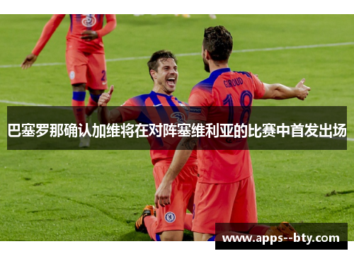 巴塞罗那确认加维将在对阵塞维利亚的比赛中首发出场